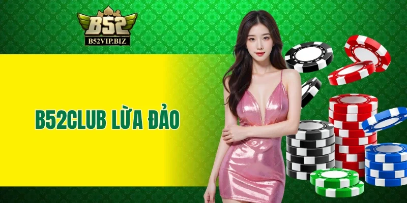 B52club Lừa Đảo Hay Chỉ Là Tin Đồn? Hé Lộ Sự Thật Bất Ngờ