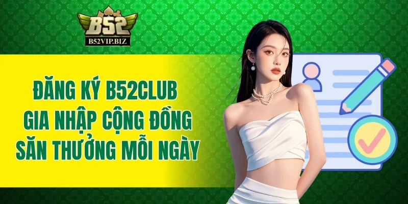 Đăng Ký B52club - Gia Nhập Cộng Đồng Săn Thưởng Mỗi Ngày