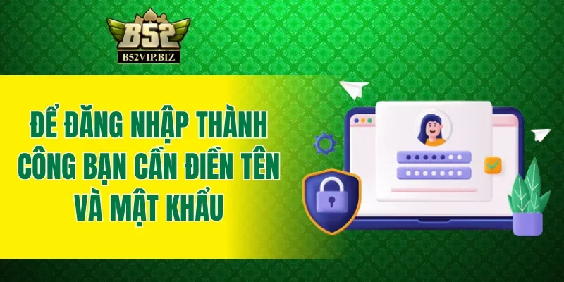 Để đăng nhập B52club thành công cần điền tên và mật khẩu
