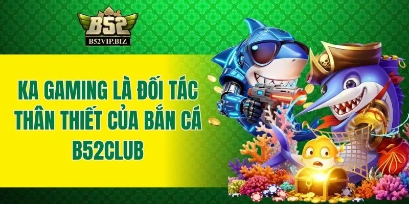 KA Gaming là đối tác thân thiết của bắn cá B52club