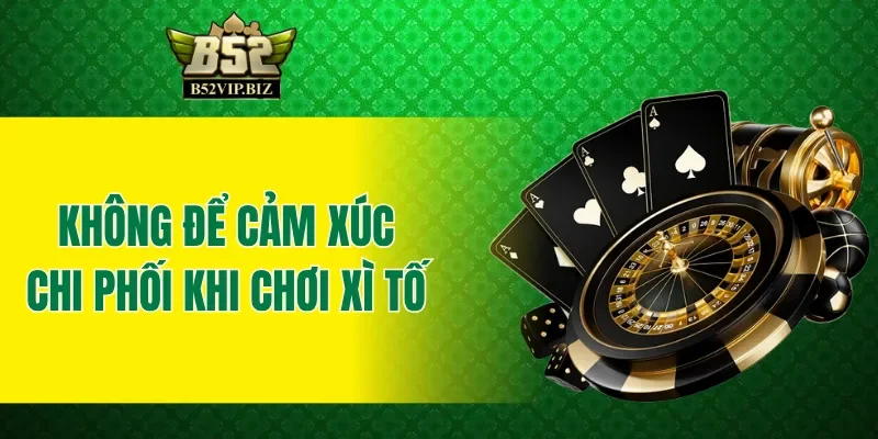 Không nên để cảm xúc chi phối khi chơi xì tố B52club