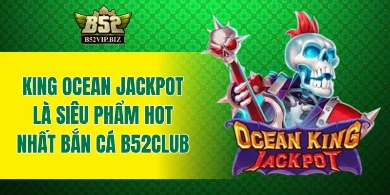 King Ocean Jackpot là siêu phẩm hot nhất bắn cá B52club