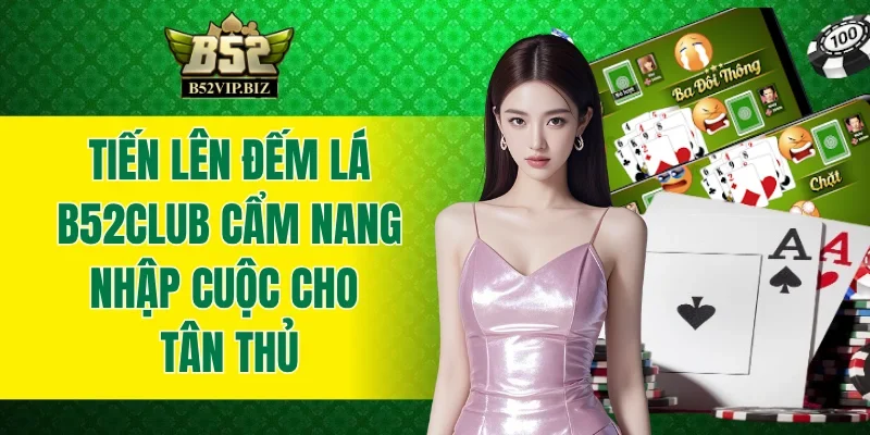 Tiến Lên Đếm Lá B52club - Cẩm Nang Nhập Cuộc Cho Tân Thủ