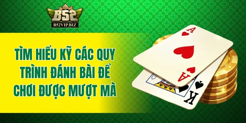 Tìm hiểu kỹ các quy trình đánh bài để chơi được mượt mà